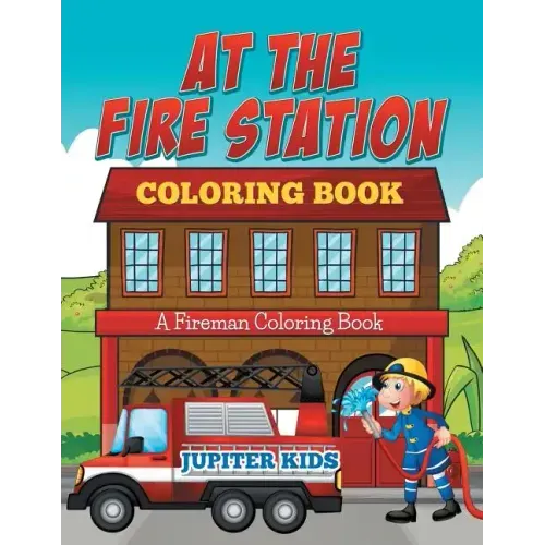 At The Fire Station Coloring Book: A Fireman Coloring Book