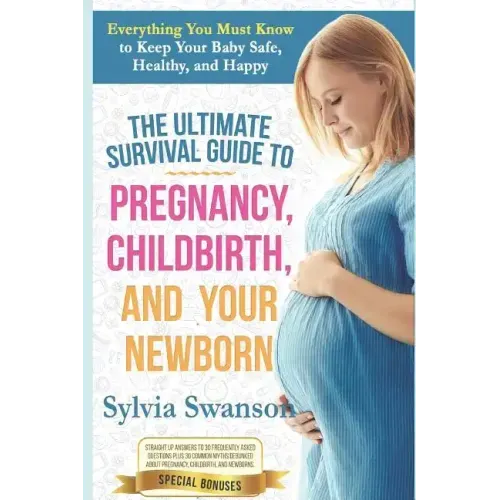 The Ultimate Survival Guide to Pregnancy, Childbirth, and Your Newborn
