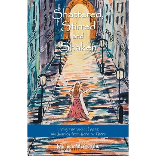 Shattered, Stirred and Shaken: Living the Book of Acts: My Journey from Here to There
