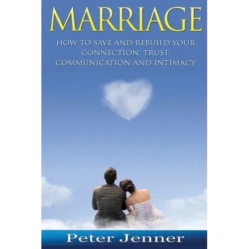 Marriage: How to Save and Rebuild Your Connection, Trust, Communication and Intimacy