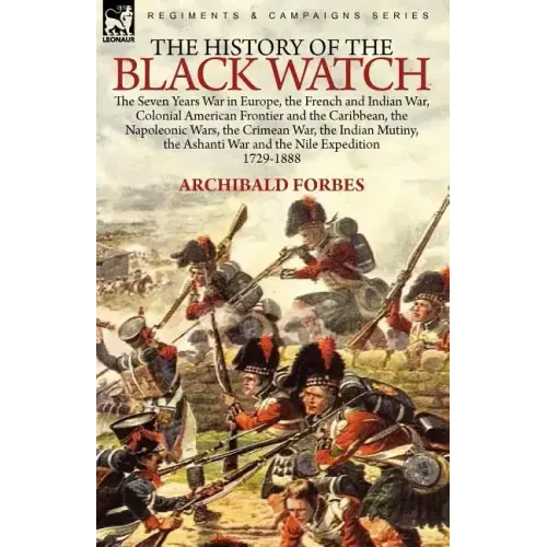 The History of the Black Watch: the Seven Years War in Europe, the French and Indian War, Colonial American Frontier and the Caribbean, the Napoleonic