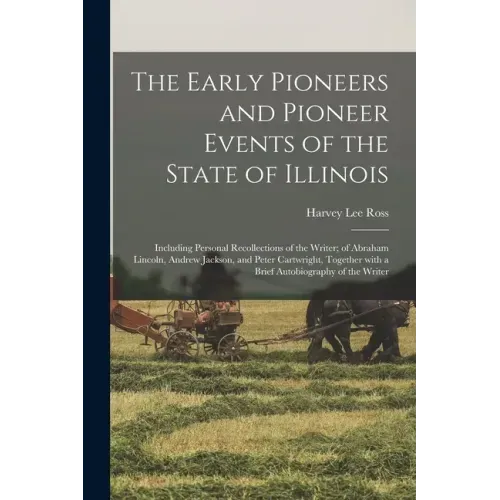 The Early Pioneers and Pioneer Events of the State of Illinois: Including Personal Recollections of the Writer; of Abraham Lincoln, Andrew Jackson, an