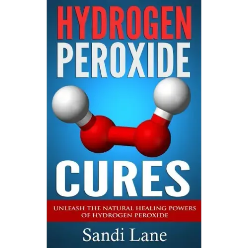 Hydrogen Peroxide Cures: Unleash the Natural Healing Powers of Hydrogen Peroxide