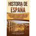 Historia de España: Una guía fascinante de la historia española, desde la Hispania romana, los visigodos, el Imperio español, los Borbones