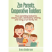 Zen Parents, Cooperative Toddlers: Your Parenting Toolset To Staying Calm, Eliminating Whining, And Living A Fun Family Life