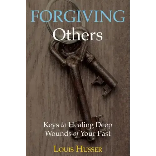 Forgiving Others: Keys to Healing Deep Wounds of Your Past