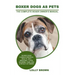 Boxer Dogs as Pets: Boxer Dogs Characteristics, Health, Diet, Breeding, Types, Showing, Care and a whole lot more! The Complete Boxer Owner's Manual
