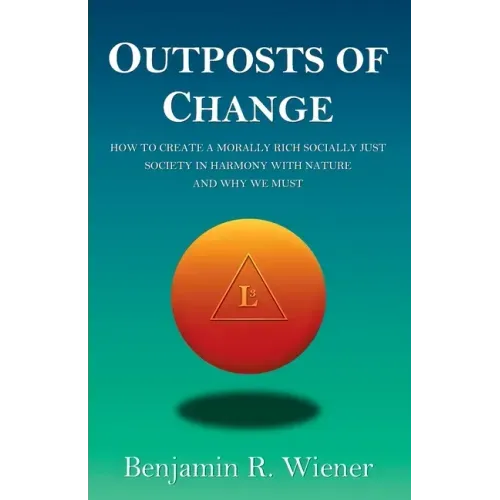 Outposts of Change: How To Create A Morally Rich Socially Just Society In Harmony With Nature And Why We Must