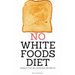 No White Foods Diet: A Beginner's Step by Step Guide with Recipes and a Meal Plan
