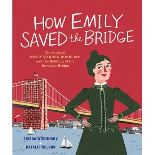 How Emily Saved the Bridge: The Story of Emily Warren Roebling and the Building of the Brooklyn Bridge