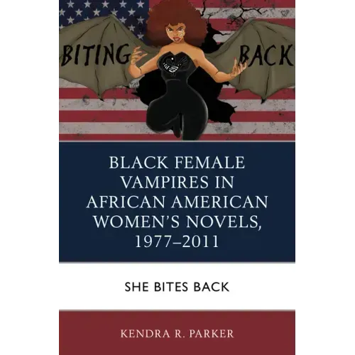 Black Female Vampires in African American Women's Novels, 1977-2011: She Bites Back
