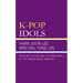 K-Pop Idols: Popular Culture and the Emergence of the Korean Music Industry