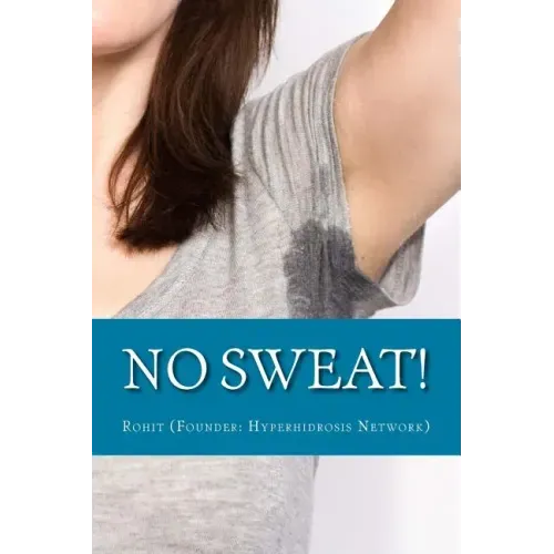 No Sweat!: The "No-Miracle-Cure" Guide to Understand and Manage Hyperhidrosis (Excessive Sweat), And Lead a Normal Life