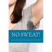No Sweat!: The "No-Miracle-Cure" Guide to Understand and Manage Hyperhidrosis (Excessive Sweat), And Lead a Normal Life