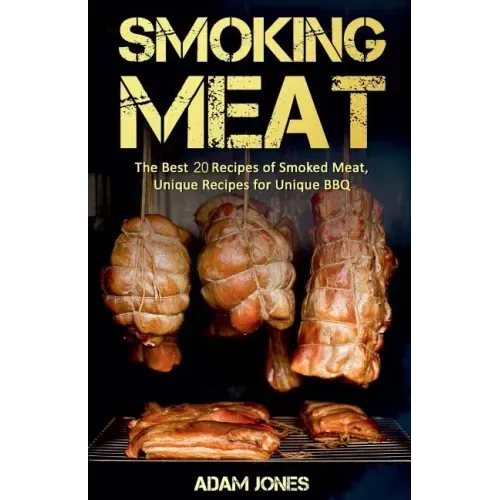 Smoking Meat: The Best 20 Recipes of Smoked Meat, Unique Recipes for Unique BBQ