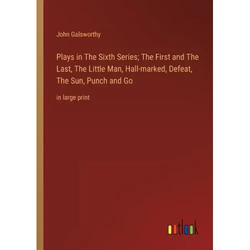 Plays in The Sixth Series; The First and The Last, The Little Man, Hall-marked, Defeat, The Sun, Punch and Go: in large print