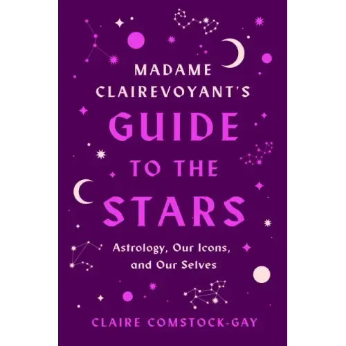 Madame Clairevoyant's Guide to the Stars: Astrology, Our Icons, and Our Selves