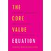 The Core Value Equation: A Framework to Drive Results, Create Limitless Scale and Win the War for Talent