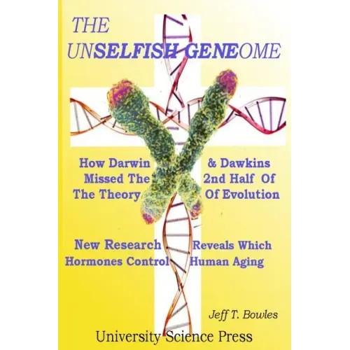 The Unselfish Genome-How Darwin & Dawkins Missed The 2nd Half Of The Theory Of Evolution: New Research Reveals The Hormones That Control Human Aging