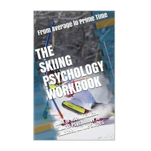 The Skiing Psychology Workbook: How to Use Advanced Sports Psychology to Succeed on the Slopes