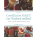 Constipation Relief & Gut Healing Cookbook: Recipes to relieve constipation and heal the gut