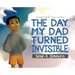 The Day My Dad Turned Invisible
