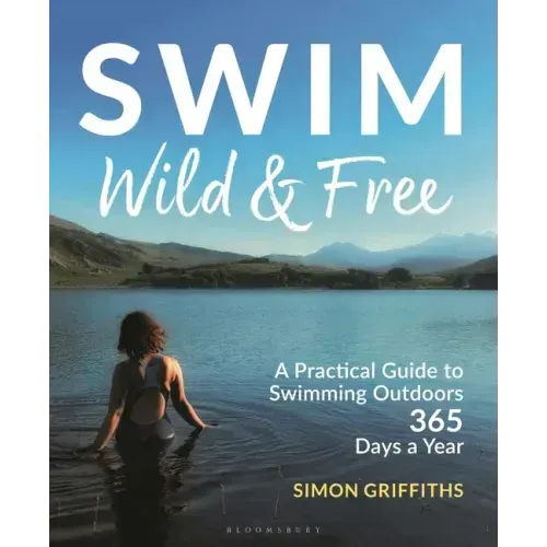 Swim Wild and Free: A Practical Guide to Swimming Outdoors 365 Days a Year