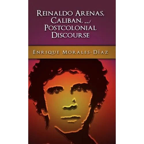 Reinaldo Arenas, Caliban, and Postcolonial Counter-Discourse
