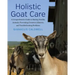 Holistic Goat Care: A Comprehensive Guide to Raising Healthy Animals, Preventing Common Ailments, and Troubleshooting Problems
