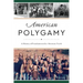 American Polygamy: A History of Fundamentalist Mormon Faith