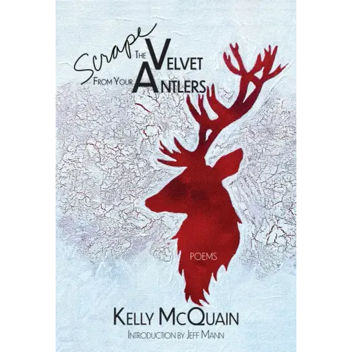 Scrape the Velvet from Your Antlers: Poems