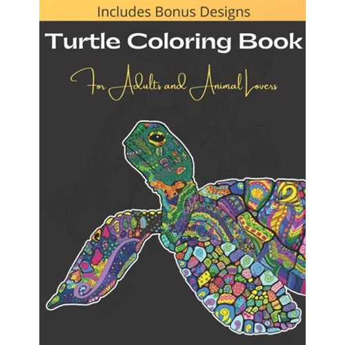 Turtle Coloring Book For Adults And Animal Lovers: Over 40 Beautiful and Calming Designs for Stress Relief and Relaxation - Beginner, Complex and Real