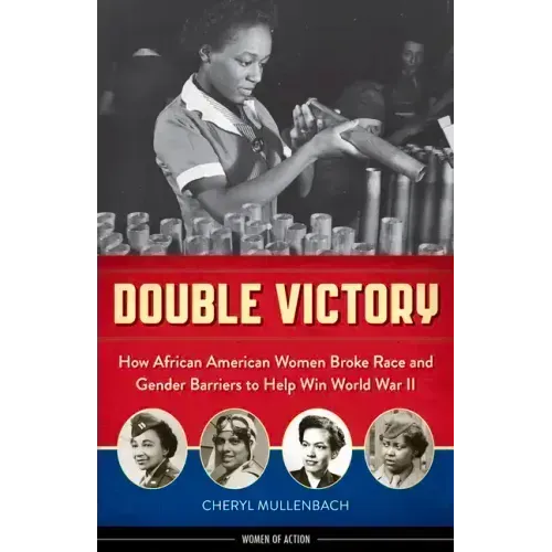 Double Victory: How African American Women Broke Race and Gender Barriers to Help Win World War II
