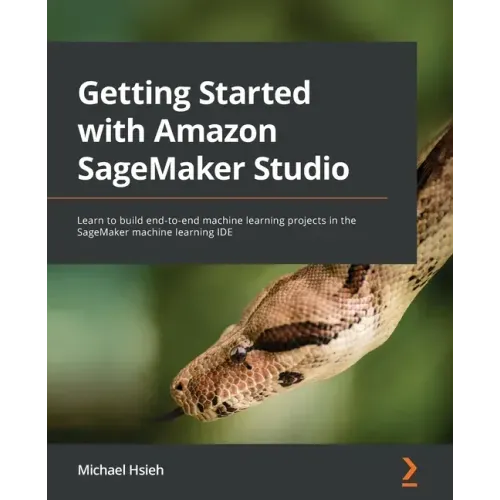 Getting Started with Amazon SageMaker Studio: Learn to build end-to-end machine learning projects in the SageMaker machine learning IDE