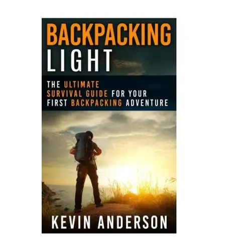 Backpacking Light: The Ultimate Survival Guide For Your First Backpacking Adventure