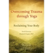 Overcoming Trauma Through Yoga: Reclaiming Your Body
