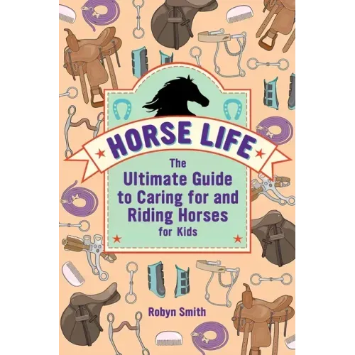 Horse Life: The Ultimate Guide to Caring for and Riding Horses for Kids