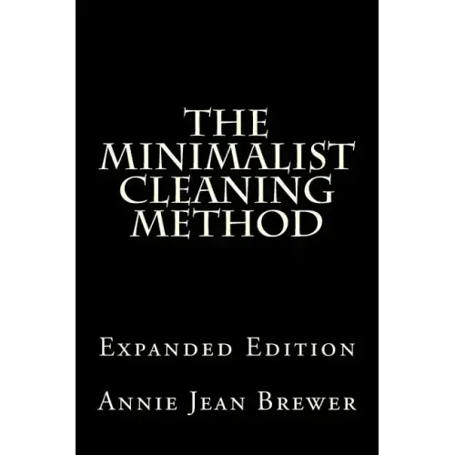 The Minimalist Cleaning Method Expanded Edition: How to Clean Your Home With a Minimum of Money, Supplies and Time