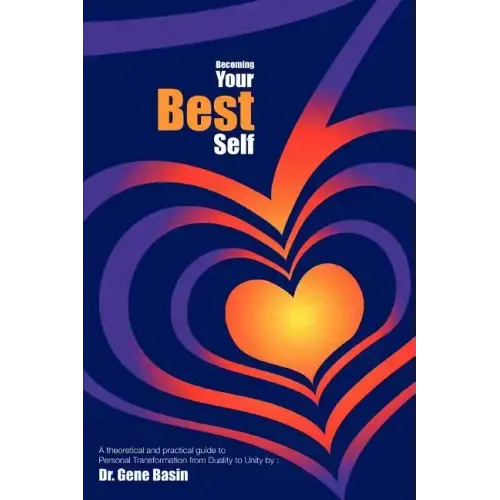 Becoming Your Best Self: A theoretical and practical guide to Personal Transformation from Duality to Unity