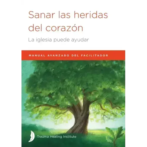 Sanar las heridas del corazón: Manual avanzado de facilitador