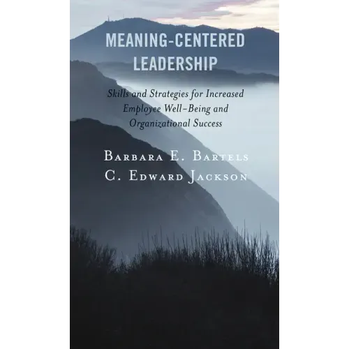 Meaning-Centered Leadership: Skills and Strategies for Increased Employee Well-Being and Organizational Success