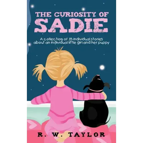 The Curiosity of Sadie: A Collection of 35 Individual Stories about an Individual Little Girl and Her Puppy