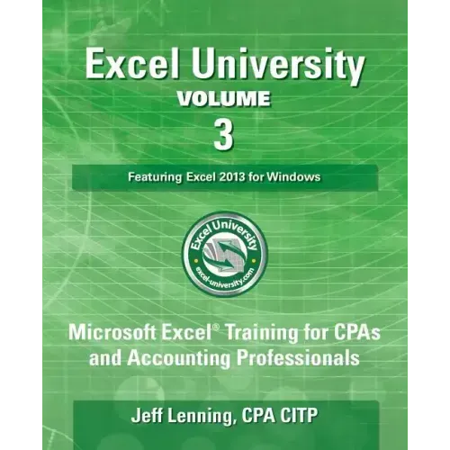 Excel University Volume 3 - Featuring Excel 2013 for Windows: Microsoft Excel Training for CPAs and Accounting Professionals