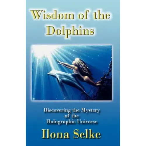 Wisdom of the Dolphins: Discovering the Mystery of the Holographic Universe