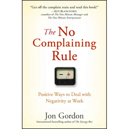 The No Complaining Rule: Positive Ways to Deal with Negativity at Work