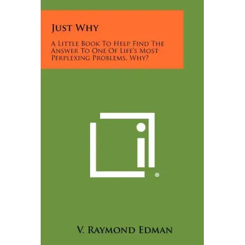 Just Why: A Little Book To Help Find The Answer To One Of Life's Most Perplexing Problems, Why?