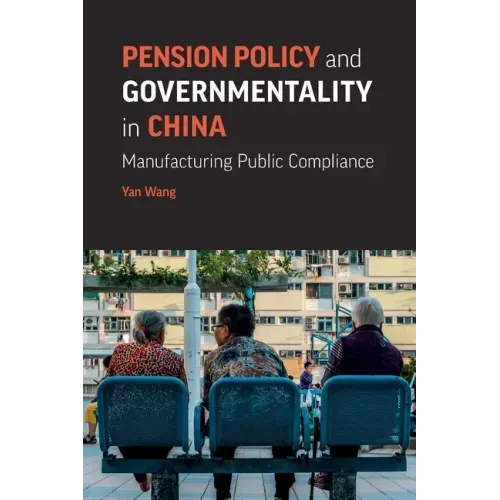 Pension Policy and Governmentality in China: Manufacturing Public Compliance