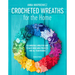 Crocheted Wreaths for the Home: 12 Gorgeous Wreaths and 12 Matching Mini Projects for All Year Round