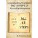 Understand and Complete The 12 Steps of Alcoholics Anonymous: Your Guide to All 12 Steps