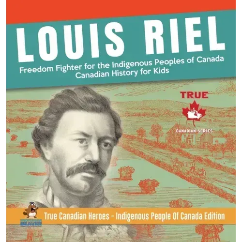 Louis Riel - Freedom Fighter for the Indigenous Peoples of Canada Canadian History for Kids True Canadian Heroes - Indigenous People Of Canada Edition